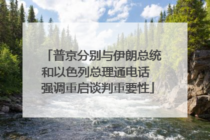 普京分别与伊朗总统和以色列总理通电话 强调重启谈判重要性