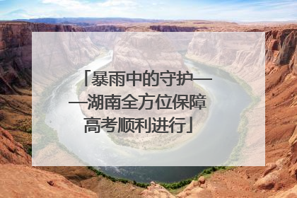 暴雨中的守护——湖南全方位保障高考顺利进行