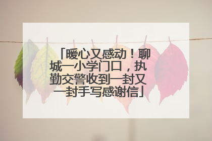 暖心又感动！聊城一小学门口，执勤交警收到一封又一封手写感谢信