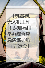 机器狗、无人机上阵！深圳福田举办综合应急演练护航十五运会