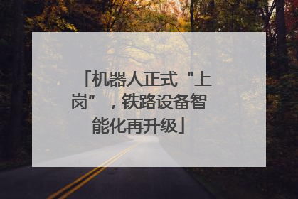 机器人正式“上岗”，铁路设备智能化再升级