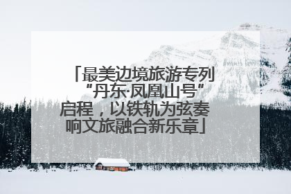 最美边境旅游专列“丹东·凤凰山号”启程，以铁轨为弦奏响文旅融合新乐章