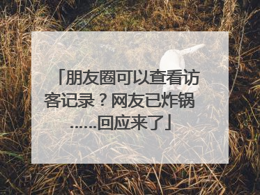 朋友圈可以查看访客记录？网友已炸锅……回应来了