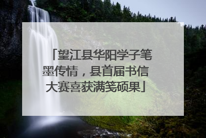 望江县华阳学子笔墨传情，县首届书信大赛喜获满笺硕果