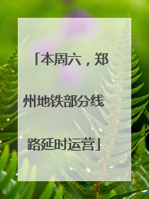 本周六，郑州地铁部分线路延时运营