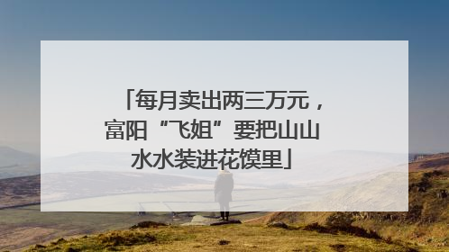 每月卖出两三万元，富阳“飞姐”要把山山水水装进花馍里