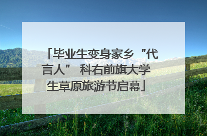 毕业生变身家乡“代言人” 科右前旗大学生草原旅游节启幕