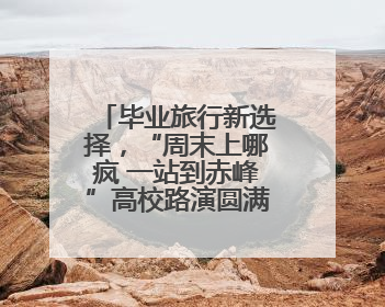 毕业旅行新选择，“周末上哪疯 一站到赤峰”高校路演圆满举办
