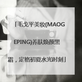 毛戈平美妆(MAOGEPING)养肤焕颜黑霜，定格初夏水光时刻