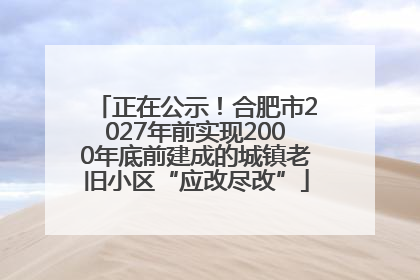正在公示！合肥市2027年前实现2000年底前建成的城镇老旧小区“应改尽改”