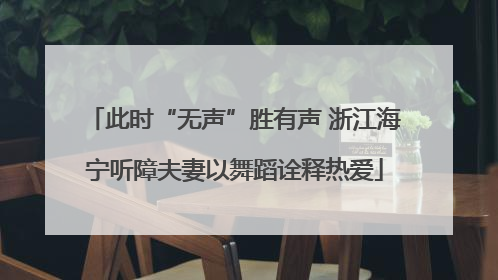 此时“无声”胜有声 浙江海宁听障夫妻以舞蹈诠释热爱