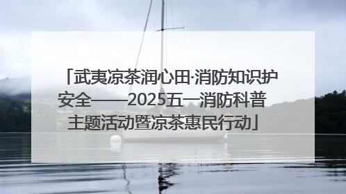 武夷凉茶润心田·消防知识护安全——2025五一消防科普主题活动暨凉茶惠民行动