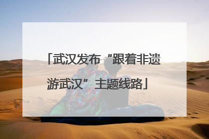 武汉发布“跟着非遗游武汉”主题线路