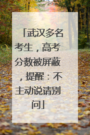 武汉多名考生，高考分数被屏蔽，提醒：不主动说请别问