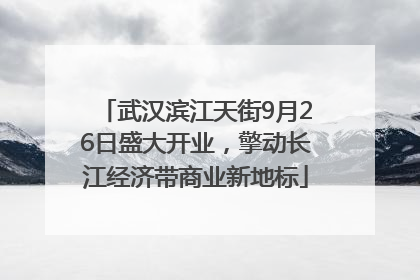 武汉滨江天街9月26日盛大开业，擎动长江经济带商业新地标