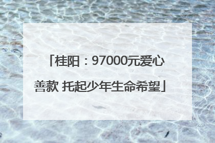 桂阳：97000元爱心善款 托起少年生命希望