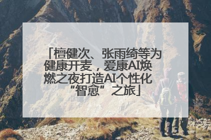 檀健次、张雨绮等为健康开麦，爱康AI焕燃之夜打造AI个性化“智愈”之旅