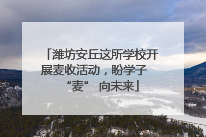 潍坊安丘这所学校开展麦收活动，盼学子 “麦” 向未来