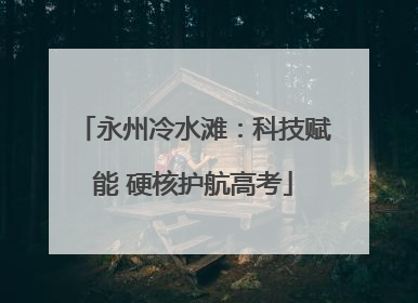 永州冷水滩：科技赋能 硬核护航高考