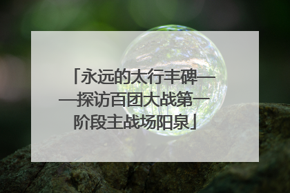 永远的太行丰碑——探访百团大战第一阶段主战场阳泉