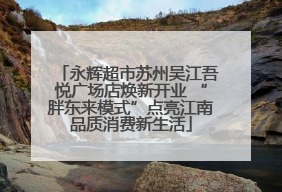 永辉超市苏州吴江吾悦广场店焕新开业 “胖东来模式”点亮江南品质消费新生活