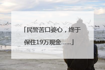 民警苦口婆心，终于保住19万现金……