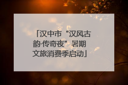 汉中市“汉风古韵·传奇夜”暑期文旅消费季启动