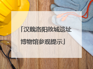 汉魏洛阳故城遗址博物馆参观提示