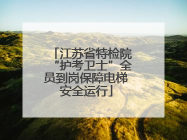 江苏省特检院“护考卫士”全员到岗保障电梯安全运行
