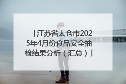 江苏省太仓市2025年4月份食品安全抽检结果分析（汇总）