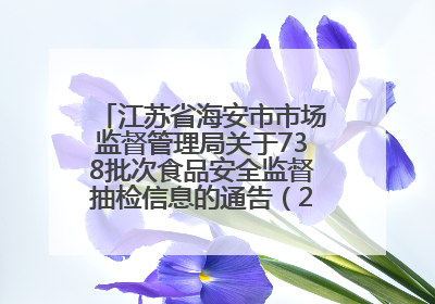 江苏省海安市市场监督管理局关于738批次食品安全监督抽检信息的通告（2025年第4期）