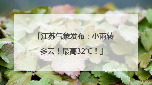 江苏气象发布：小雨转多云！最高32℃！