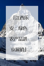 江西乐安：绿色农产品进京展销