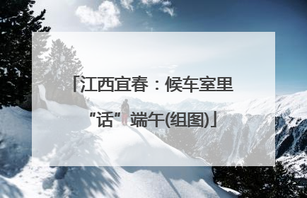 江西宜春：候车室里“话”端午(组图)