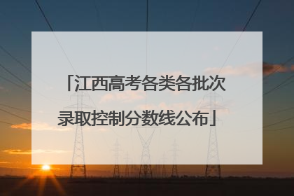 江西高考各类各批次录取控制分数线公布