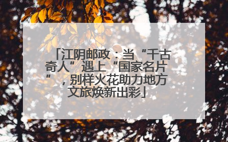 江阴邮政：当“千古奇人”遇上“国家名片”，别样火花助力地方文旅焕新出彩