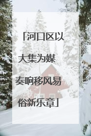 河口区以大集为媒 奏响移风易俗新乐章