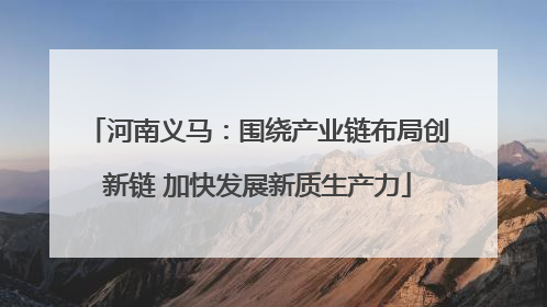 河南义马：围绕产业链布局创新链 加快发展新质生产力