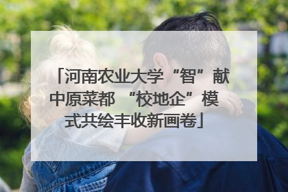 河南农业大学“智”献中原菜都 “校地企”模式共绘丰收新画卷