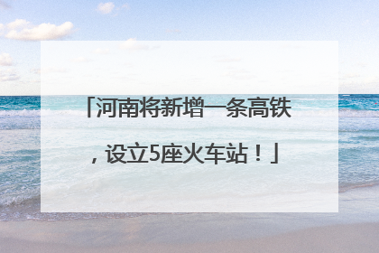 河南将新增一条高铁，设立5座火车站！