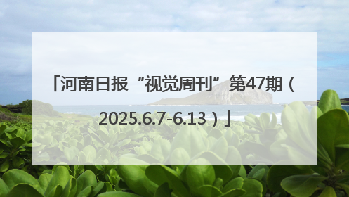 河南日报“视觉周刊”第47期（2025.6.7-6.13）