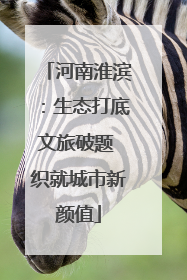 河南淮滨：生态打底文旅破题 织就城市新颜值