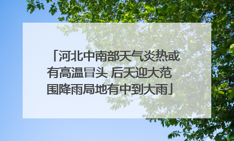 河北中南部天气炎热或有高温冒头 后天迎大范围降雨局地有中到大雨