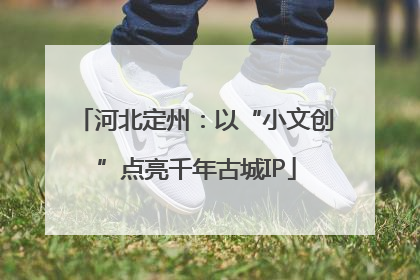 河北定州：以“小文创”点亮千年古城IP