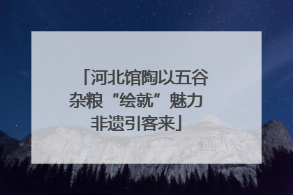 河北馆陶以五谷杂粮“绘就”魅力非遗引客来