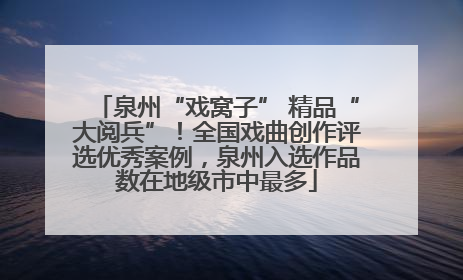 泉州“戏窝子” 精品“大阅兵”！全国戏曲创作评选优秀案例，泉州入选作品数在地级市中最多