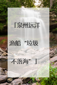 泉州远洋渔船“垃圾不落海”