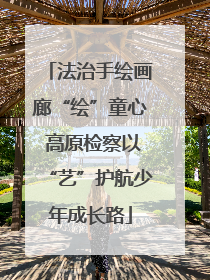 法治手绘画廊“绘”童心 高原检察以“艺”护航少年成长路
