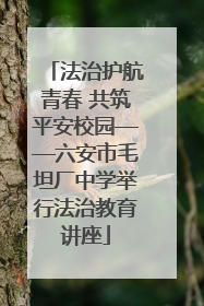 法治护航青春 共筑平安校园——六安市毛坦厂中学举行法治教育讲座