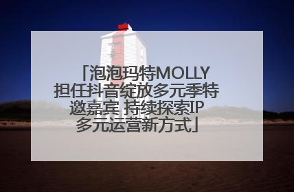 泡泡玛特MOLLY担任抖音绽放多元季特邀嘉宾 持续探索IP多元运营新方式